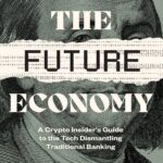 The Future Economy: A Crypto Insider’s Guide to the Tech Dismantling Traditional Banking